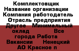 Комплектовщик › Название организации ­ Компания-работодатель › Отрасль предприятия ­ Другое › Минимальный оклад ­ 15 000 - Все города Работа » Вакансии   . Ненецкий АО,Красное п.